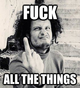 fuck all the things - fuck all the things  Fuck everything