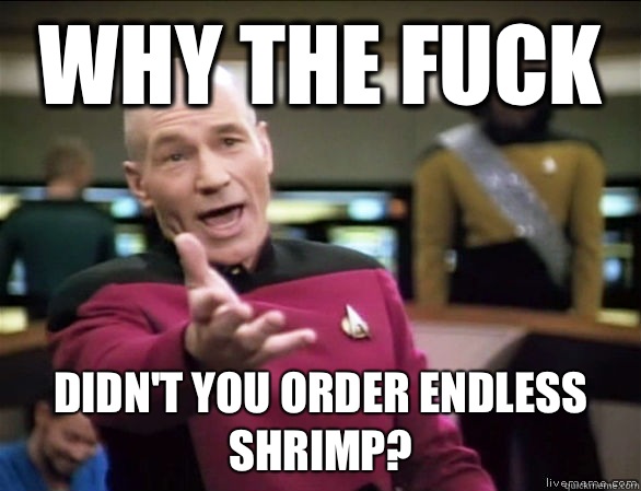 why the fuck Didn't you order endless shrimp?  Annoyed Picard HD