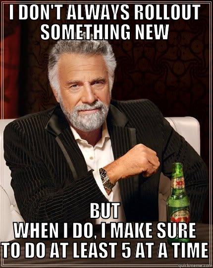 I DON'T ALWAYS ROLLOUT SOMETHING NEW BUT WHEN I DO, I MAKE SURE TO DO AT LEAST 5 AT A TIME The Most Interesting Man In The World