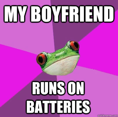 my boyfriend runs on batteries - my boyfriend runs on batteries  Foul Bachelorette Frog