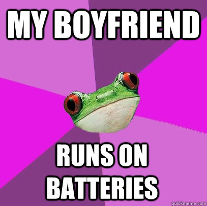 my boyfriend runs on batteries  Foul Bachelorette Frog