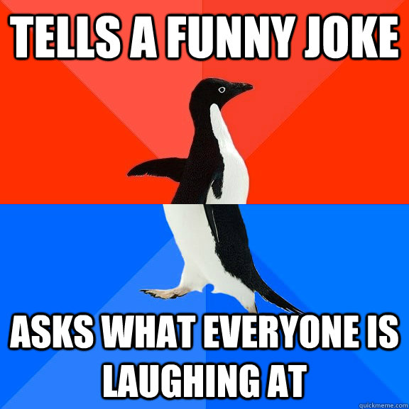 Tells a funny joke Asks what everyone is laughing at - Tells a funny joke Asks what everyone is laughing at  Socially Awesome Awkward Penguin