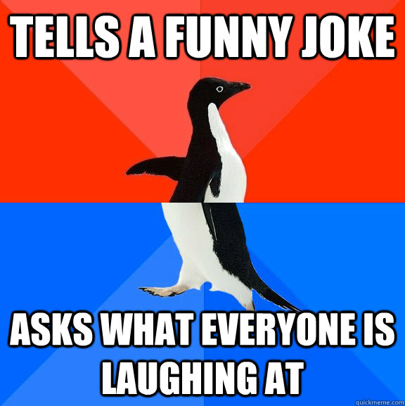 Tells a funny joke Asks what everyone is laughing at  Socially Awesome Awkward Penguin