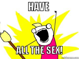               HAVE                                                                   ALL THE SEX!         All The Things