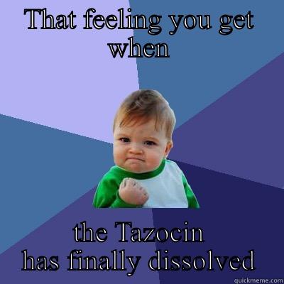 THAT FEELING YOU GET WHEN THE TAZOCIN HAS FINALLY DISSOLVED Success Kid
