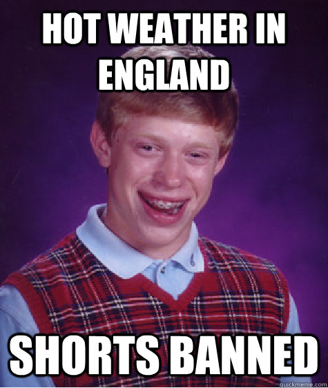 Hot weather in England  shorts banned  Bad Luck Brian