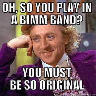OH, SO YOU PLAY IN A BIMM BAND? YOU MUST BE SO ORIGINAL Condescending Wonka