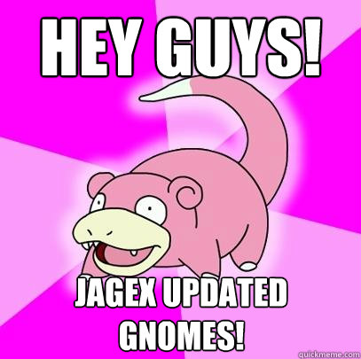 Hey guys! jagex updated gnomes!  Slowpoke