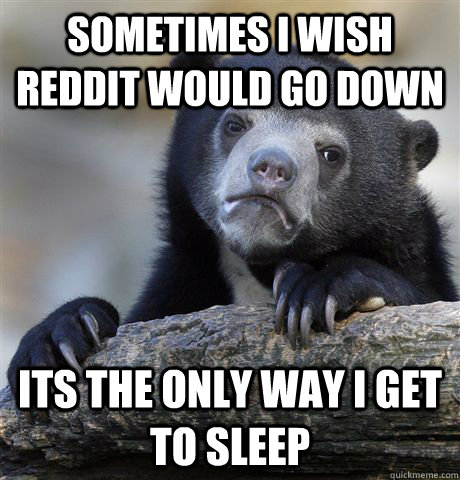 sometimes i wish Reddit would go down its the only way i get to sleep  Confession Bear