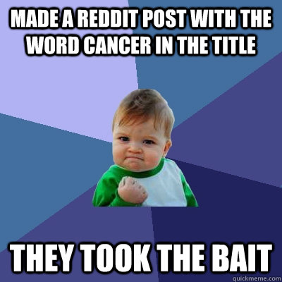 Made a reddit post with the word cancer in the title  They took the bait  Success Kid
