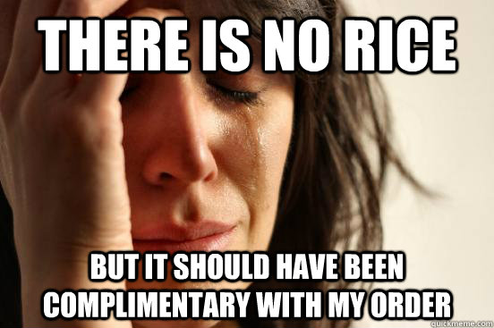 There is no rice But it should have been complimentary with my order  First World Problems