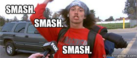 smash.
           SMash. SMash. - smash.
           SMash. SMash.  Kai Smash
