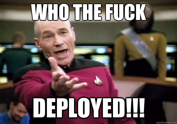 Who the fuck DEPLOYED!!!  Why The Fuck Picard