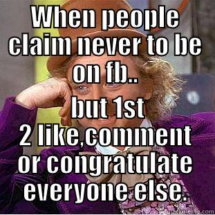 WHEN PEOPLE CLAIM NEVER TO BE ON FB..  BUT 1ST 2 LIKE,COMMENT OR CONGRATULATE EVERYONE ELSE. Condescending Wonka