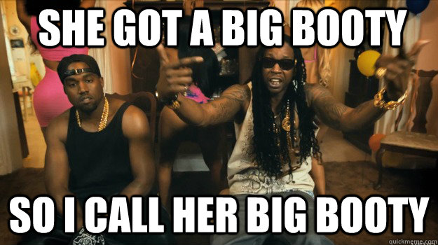She got a big booty So i call her big booty - She got a big booty So i call her big booty  Obvious 2 Chainz