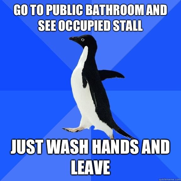 Go to public bathroom and see occupied stall Just wash hands and leave  Socially Awkward Penguin