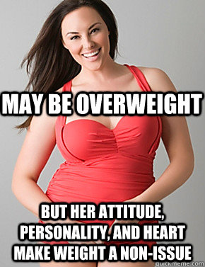  But her attitude, personality, and heart make weight a non-issue May Be overweight  Good sport plus size woman