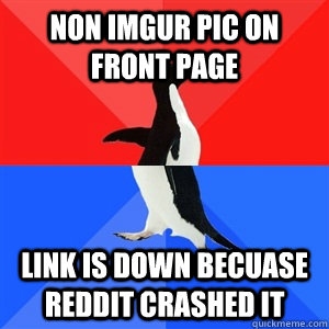 Non imgur pic on front page link is down becuase reddit crashed it - Non imgur pic on front page link is down becuase reddit crashed it  Socialy Awesomeawkward penguin