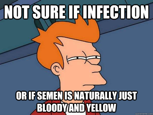 Not sure if infection Or if semen is naturally just bloody and yellow  Futurama Fry