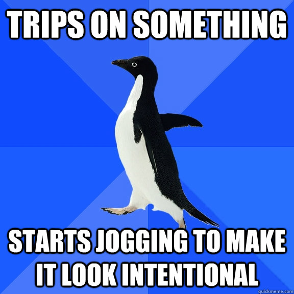Trips on something Starts jogging to make it look intentional  Socially Awkward Penguin