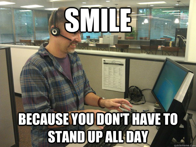 Smile Because you don't have to stand up all day  