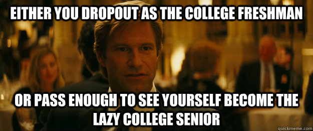 Either you dropout as the college freshman Or pass enough to see yourself become the lazy college senior  Rowing Meme Harvey Dent