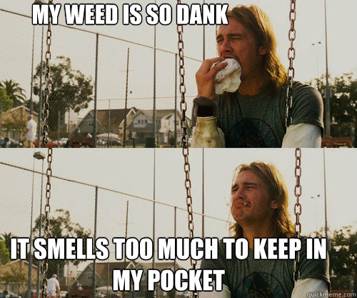 MY WEED IS SO DANK IT SMELLS TOO MUCH TO KEEP IN MY POCKET  
