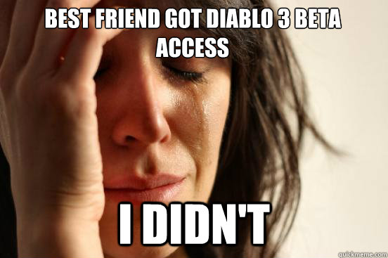 Best friend got Diablo 3 Beta Access I Didn't  First World Problems