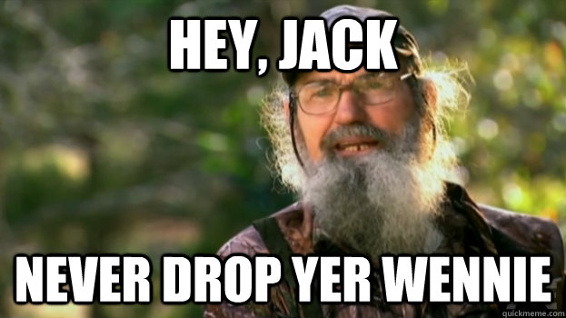 Hey, Jack never drop yer wennie  Duck Dynasty