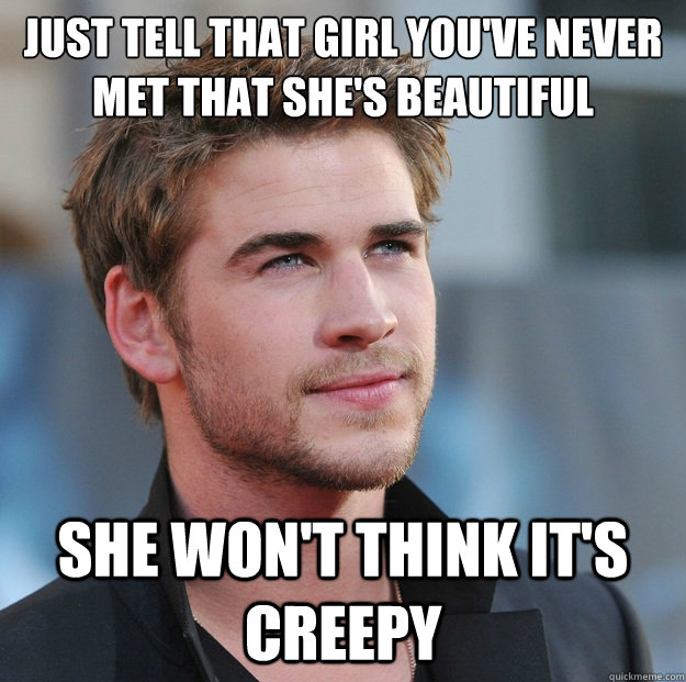 Just tell that girl you've never met that she's beautiful she won't think it's creepy  Attractive Guy Girl Advice