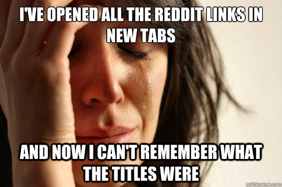 I've opened all the reddit links in new tabs and now i can't remember what the titles were  First World Problems