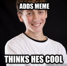 Adds meme Thinks hes cool  High School Freshman