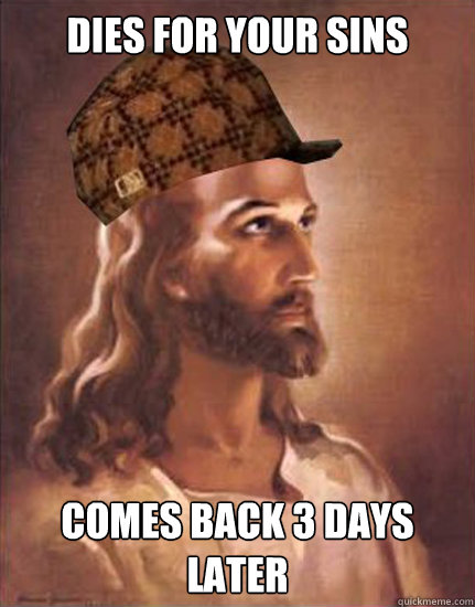 Dies for your sins comes back 3 days later  Scumbag Jesus