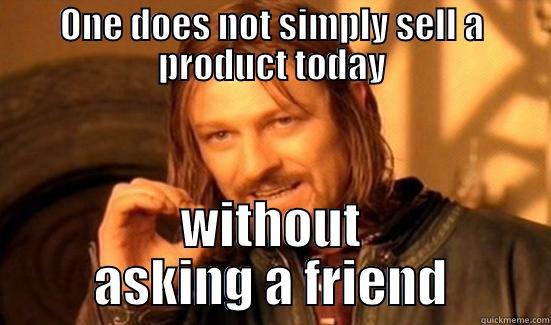 ONE DOES NOT SIMPLY SELL A PRODUCT TODAY WITHOUT ASKING A FRIEND Boromir