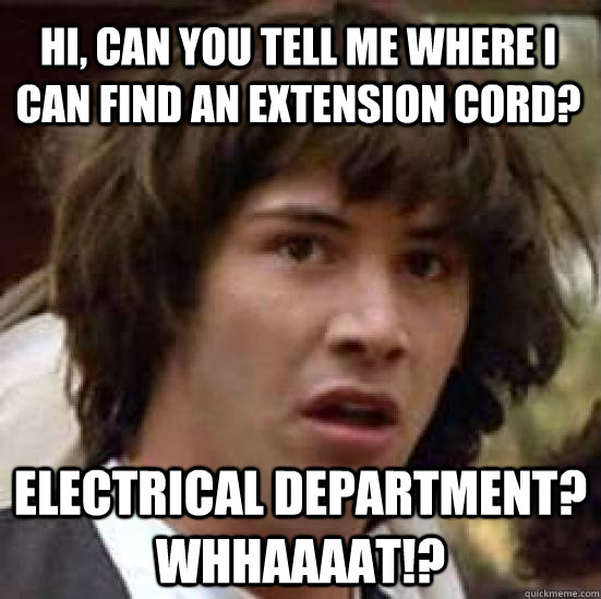 Hi, can you tell me where i can find an extension cord? Electrical department? Whhaaaat!? - Hi, can you tell me where i can find an extension cord? Electrical department? Whhaaaat!?  conspiracy keanu