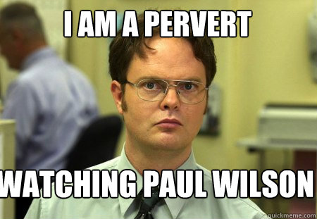 i am a pervert watching paul wilson - i am a pervert watching paul wilson  Schrute
