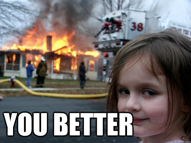  you better  Disaster Girl