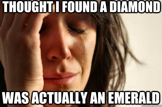 Thought I found a diamond was actually an emerald  First World Problems