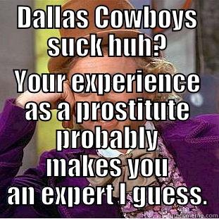 DALLAS COWBOYS SUCK HUH? YOUR EXPERIENCE AS A PROSTITUTE PROBABLY MAKES YOU AN EXPERT I GUESS. Condescending Wonka