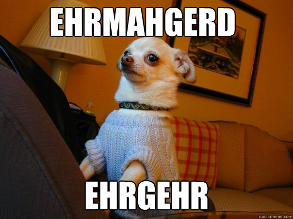 EHRMAHGERD EHRGEHR  