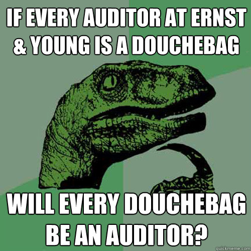 If every auditor at Ernst & Young is a douchebag will every douchebag be an auditor?  Philosoraptor