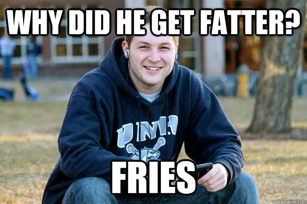 Why did he get fatter? fries  Successful College Senior