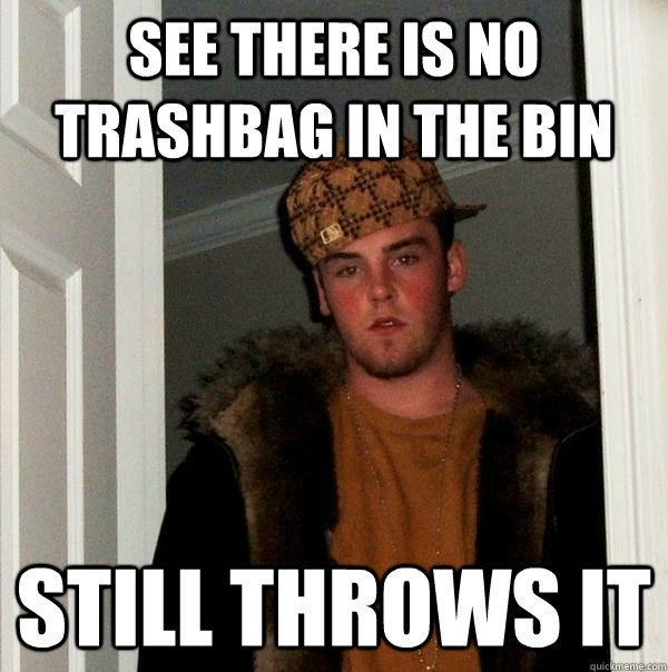 See there is no trashbag in the bin still throws it  Scumbag Steve