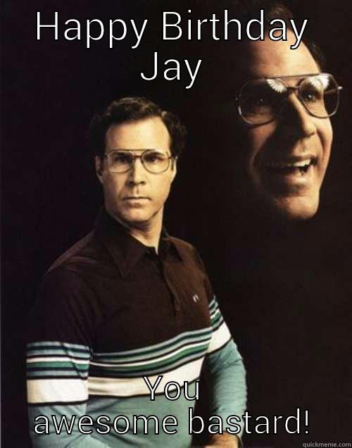 HAPPY BIRTHDAY JAY YOU AWESOME BASTARD! Will Ferrell