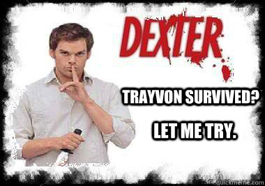 Trayvon survived? Let me try.  Trayvon Dexter