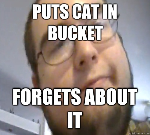Puts cat in bucket Forgets about it  Wings of Redemption