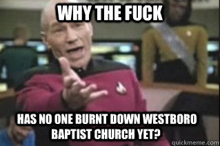 WHY THE FUCK  HAS NO ONE BURNT DOWN WESTBORO BAPTIST CHURCH YET?  star trek