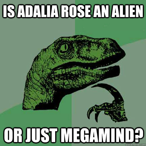 Is adalia rose an alien or just megamind?  Philosoraptor