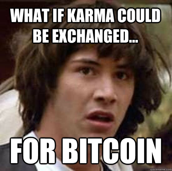what if karma could be exchanged... for bitcoin  conspiracy keanu