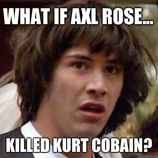 What if Axl Rose... killed Kurt Cobain?  conspiracy keanu